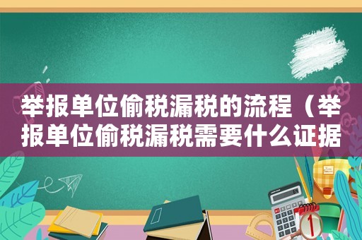 舉報(bào)單位偷稅漏稅的流程（舉報(bào)單位偷稅漏稅需要什么證據(jù)嗎）
