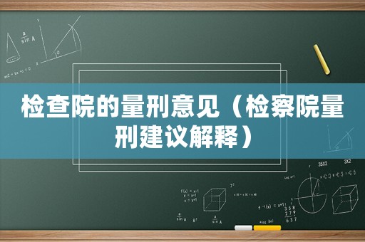 檢查院的量刑意見（檢察院量刑建議解釋）