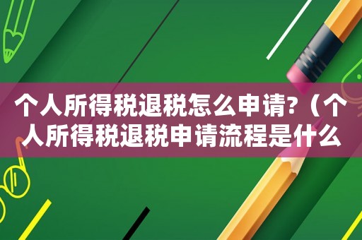 個人所得稅退稅怎么申請?（個人所得稅退稅申請流程是什么樣的）