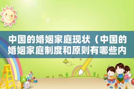 中國的婚姻家庭現狀（中國的婚姻家庭制度和原則有哪些內容）