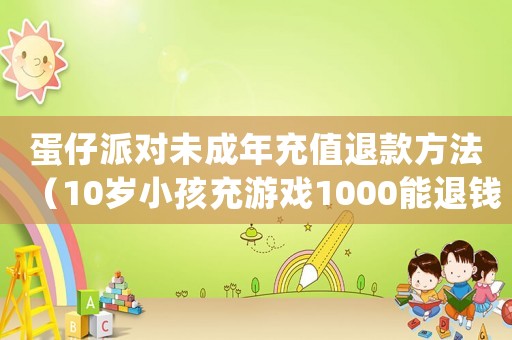蛋仔派對未成年充值退款方法（10歲小孩充游戲1000能退錢么）