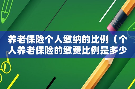 養老保險個人繳納的比例（個人養老保險的繳費比例是多少合適）