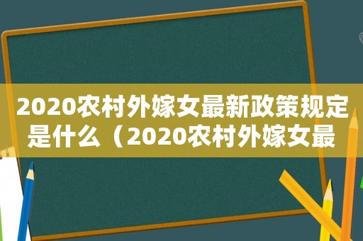 2020農(nóng)村外嫁女最新政策規(guī)定是什么（2020農(nóng)村外嫁女最新政策規(guī)定）