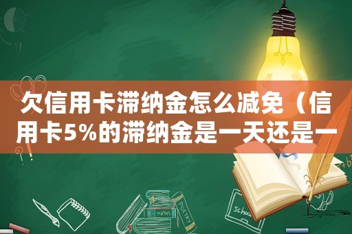 欠信用卡滯納金怎么減免（信用卡5%的滯納金是一天還是一個月）