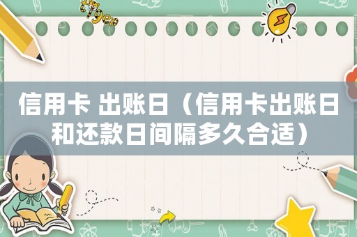 信用卡 出賬日（信用卡出賬日和還款日間隔多久合適）