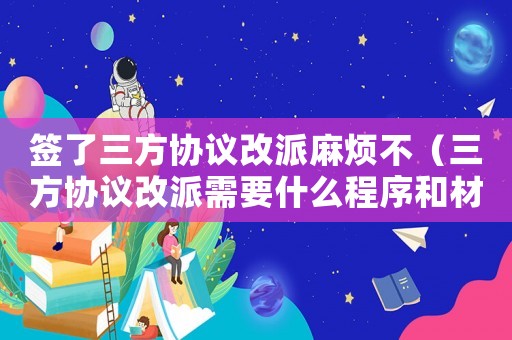 簽了三方協議改派麻煩不（三方協議改派需要什么程序和材料）
