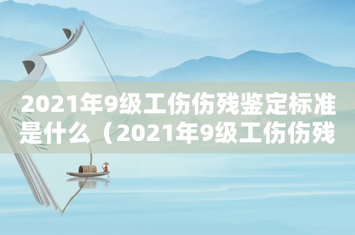 2021年9級工傷傷殘鑒定標準是什么（2021年9級工傷傷殘鑒定標準）