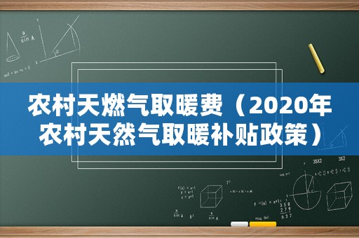 農(nóng)村天燃?xì)馊∨M(fèi)（2020年農(nóng)村天然氣取暖補(bǔ)貼政策）