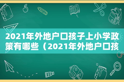 2021年外地戶口孩子上小學(xué)政策有哪些（2021年外地戶口孩子上小學(xué)政策）