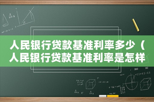 人民銀行貸款基準利率多少（人民銀行貸款基準利率是怎樣的呢）
