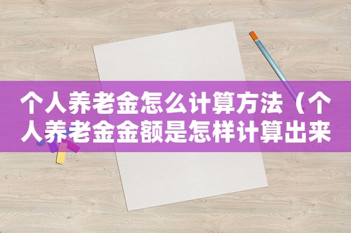個人養(yǎng)老金怎么計算方法（個人養(yǎng)老金金額是怎樣計算出來的）