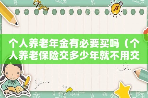個人養(yǎng)老年金有必要買嗎（個人養(yǎng)老保險交多少年就不用交了）