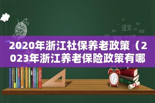 2020年浙江社保養老政策（2023年浙江養老保險政策有哪些呢）