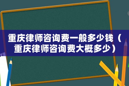 重慶律師咨詢費一般多少錢（重慶律師咨詢費大概多少）