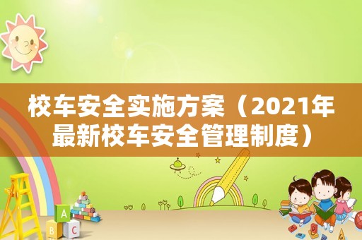 校車安全實施方案（2021年最新校車安全管理制度）
