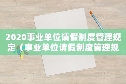 2020事業(yè)單位請假制度管理規(guī)定（事業(yè)單位請假制度管理規(guī)定文件最新）