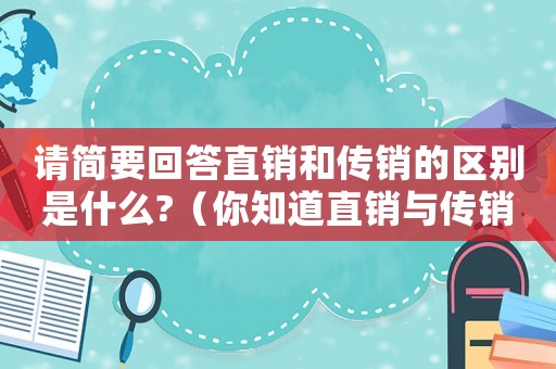 請簡要回答直銷和傳銷的區別是什么?（你知道直銷與傳銷的有什么區別呢英文）