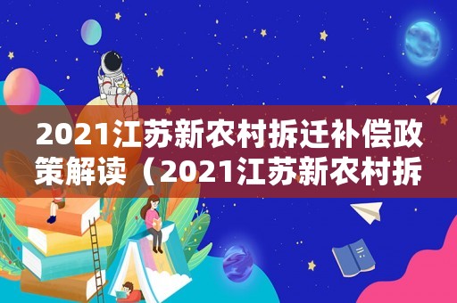 2021江蘇新農村拆遷補償政策解讀（2021江蘇新農村拆遷補償政策）