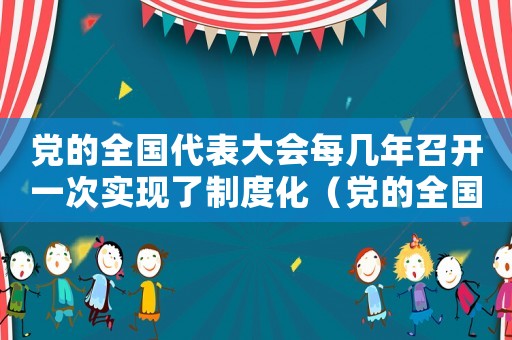 黨的全國代表大會每幾年召開一次實現(xiàn)了制度化（黨的全國代表大會每幾年召開一次）