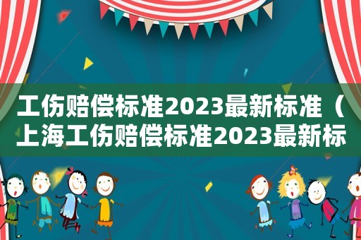 工傷賠償標準2023最新標準（上海工傷賠償標準2023最新標準）