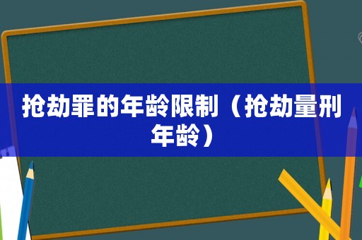 搶劫罪的年齡限制（搶劫量刑年齡）