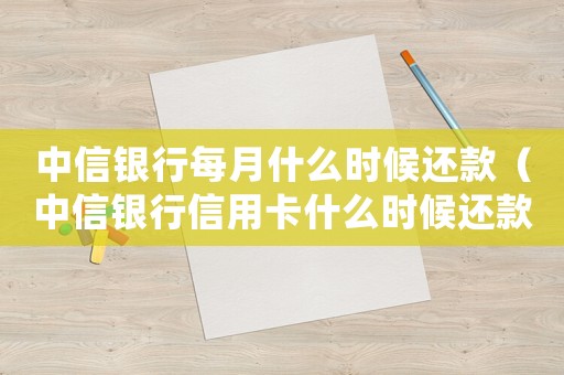 中信銀行每月什么時候還款（中信銀行信用卡什么時候還款合適）