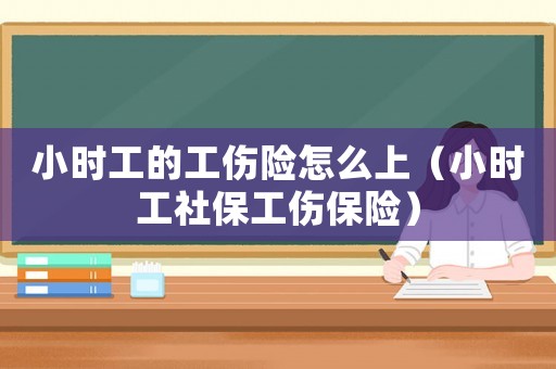 小時工的工傷險怎么上（小時工社保工傷保險）