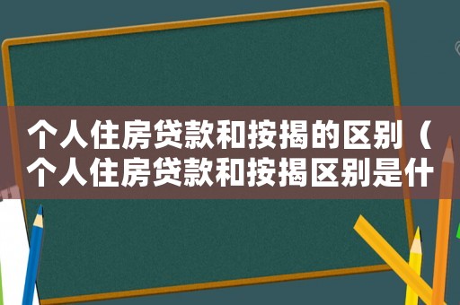 個人住房貸款和按揭的區別（個人住房貸款和按揭區別是什么呢）