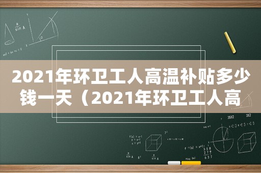 2021年環衛工人高溫補貼多少錢一天（2021年環衛工人高溫補貼多少）