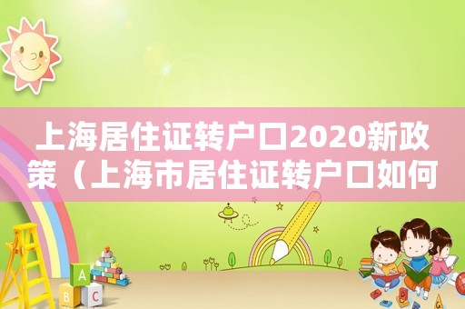 上海居住證轉戶口2020新政策（上海市居住證轉戶口如何申請手續）