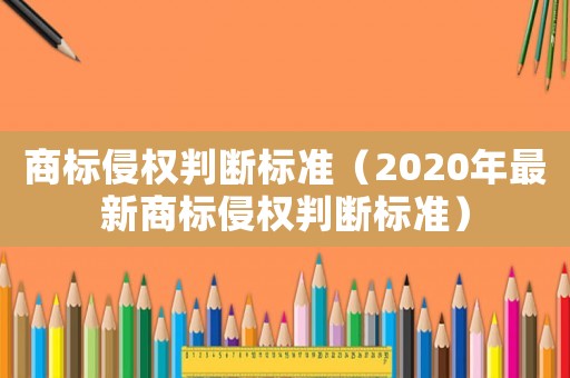 商標(biāo)侵權(quán)判斷標(biāo)準(zhǔn)（2020年最新商標(biāo)侵權(quán)判斷標(biāo)準(zhǔn)）