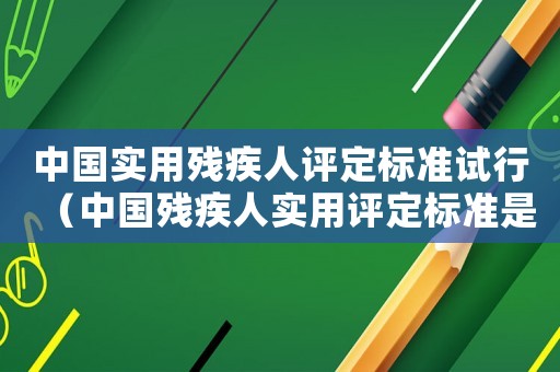 中國實用殘疾人評定標準試行（中國殘疾人實用評定標準是什么意思）