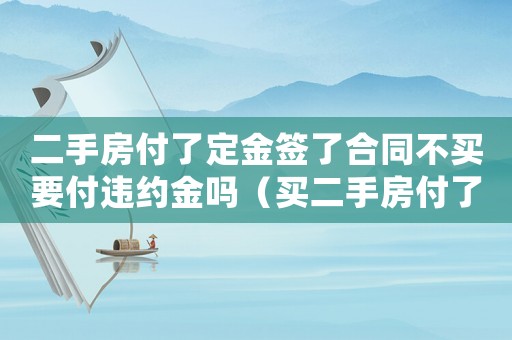 二手房付了定金簽了合同不買要付違約金嗎（買二手房付了定金簽了合同可以退嗎）