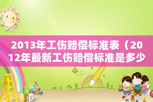 2013年工傷賠償標(biāo)準(zhǔn)表（2012年最新工傷賠償標(biāo)準(zhǔn)是多少）