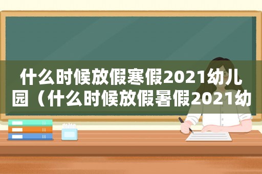 什么時候放假寒假2021幼兒園（什么時候放假暑假2021幼兒園）