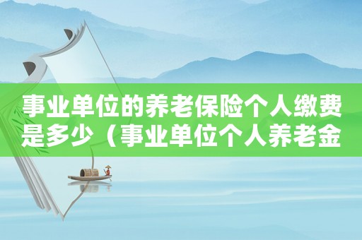 事業單位的養老保險個人繳費是多少（事業單位個人養老金繳納比例是多少）