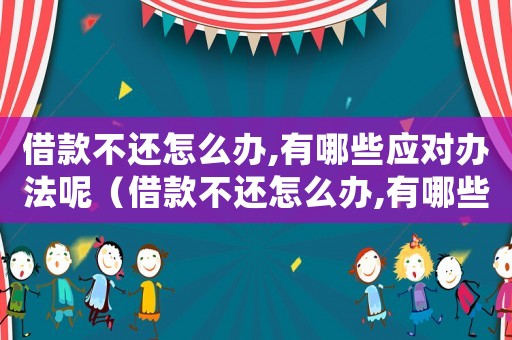 借款不還怎么辦,有哪些應(yīng)對辦法呢（借款不還怎么辦,有哪些應(yīng)對辦法呢）
