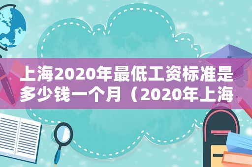 上海2020年最低工資標(biāo)準(zhǔn)是多少錢一個(gè)月（2020年上海最低標(biāo)準(zhǔn)工資是多少）