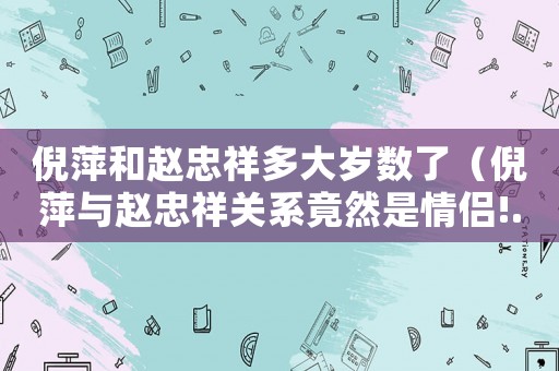 倪萍和趙忠祥多大歲數了（倪萍與趙忠祥關系竟然是情侶!...）