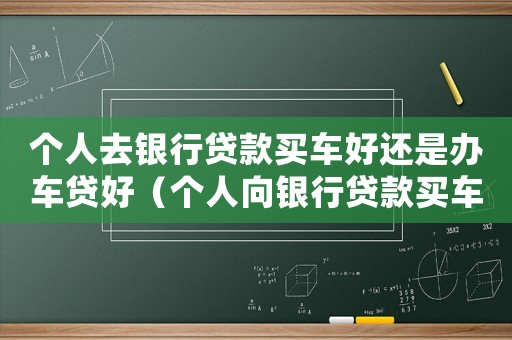 個人去銀行貸款買車好還是辦車貸好（個人向銀行貸款買車需要什么手續）
