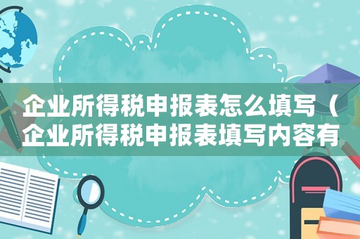 企業(yè)所得稅申報(bào)表怎么填寫（企業(yè)所得稅申報(bào)表填寫內(nèi)容有哪些呢）