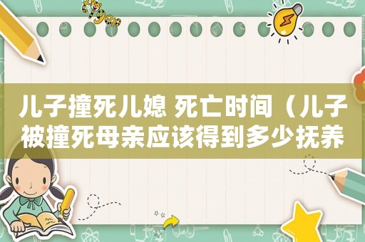 兒子撞死兒媳 死亡時(shí)間（兒子被撞死母親應(yīng)該得到多少撫養(yǎng)費(fèi)）