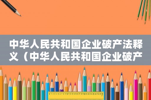 中華人民共和國企業破產法釋義（中華人民共和國企業破產法2020最新）