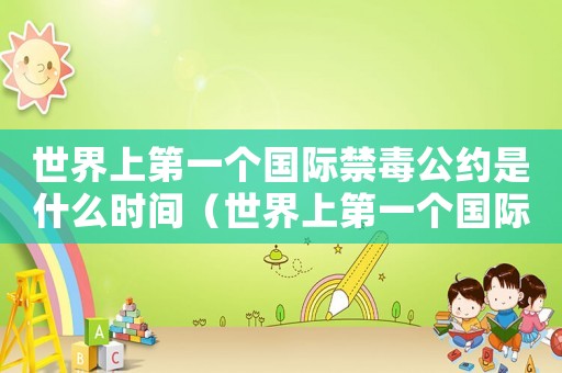 世界上第一個國際禁毒公約是什么時間（世界上第一個國際禁毒公約是什么）