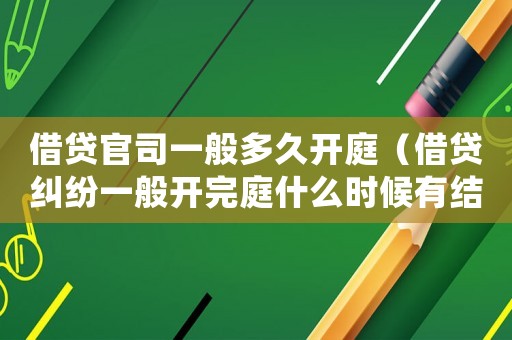 借貸官司一般多久開庭（借貸糾紛一般開完庭什么時候有結果）