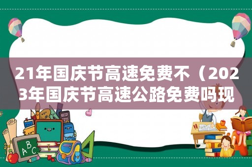21年國慶節高速免費不（2023年國慶節高速公路免費嗎現在）