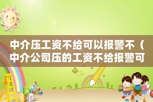 中介壓工資不給可以報警不（中介公司壓的工資不給報警可處理）