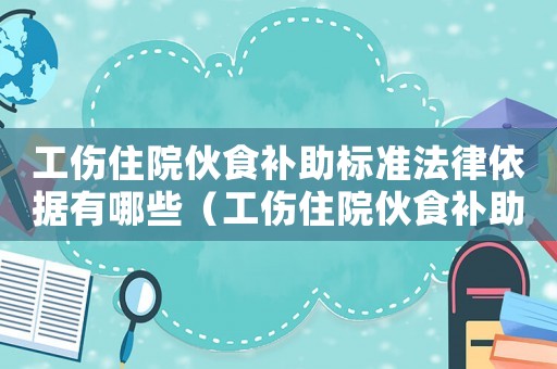 工傷住院伙食補助標準法律依據有哪些（工傷住院伙食補助標準法律依據）