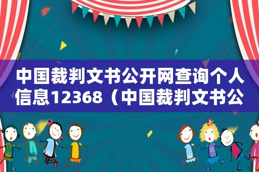 中國裁判文書公開網查詢個人信息12368（中國裁判文書公開網查詢個人信息）