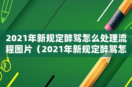 2021年新規定醉駕怎么處理流程圖片（2021年新規定醉駕怎么處理流程）